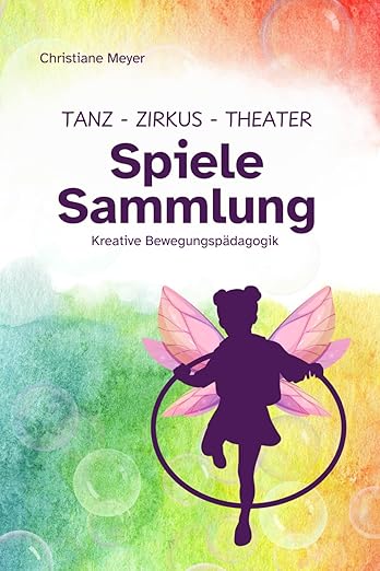 Tanz, Theater, Zirkus - Spielesammlung: Kreative Bewegungspädagogik für Kita, Schule und Jugendgruppen Tanz, Theater, Zirkus - Spielesammlung: Kreative Bewegungspädagogik für Kita, Schule und Jugendgruppen