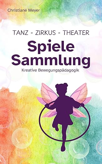 Tanz, Theater, Zirkus - Spielesammlung: Kreative Bewegungspädagogik für Kita, Schule und Jugendgruppen